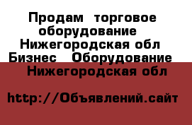 Продам  торговое оборудование - Нижегородская обл. Бизнес » Оборудование   . Нижегородская обл.